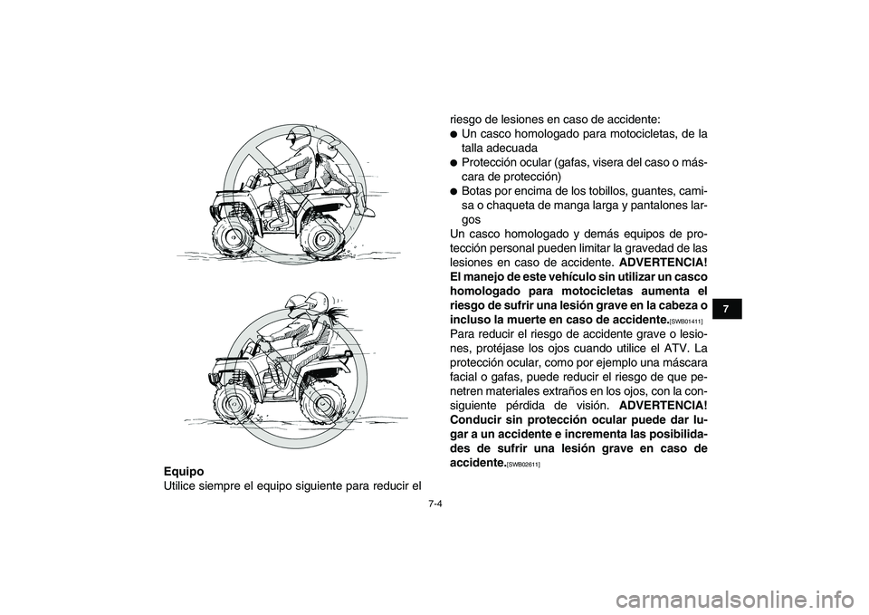YAMAHA GRIZZLY 125 2011  Manuale de Empleo (in Spanish)  
7-4 
1
2
3
4
5
67
8
9
10
11
 
Equipo 
Utilice siempre el equipo siguiente para reducir elriesgo de lesiones en caso de accidente: 
 
Un casco homologado para motocicletas, de la
talla adecuada 
 
