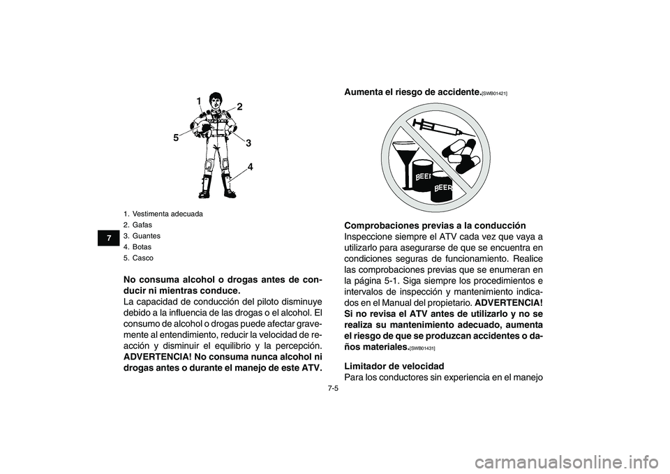 YAMAHA GRIZZLY 125 2011  Manuale de Empleo (in Spanish)  
7-5 
1
2
3
4
5
67
8
9
10
11
 
No consuma alcohol o drogas antes de con-
ducir ni mientras conduce. 
La capacidad de conducción del piloto disminuye
debido a la influencia de las drogas o el alcohol