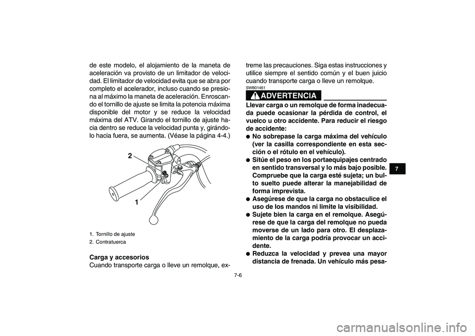 YAMAHA GRIZZLY 125 2011  Manuale de Empleo (in Spanish)  
7-6 
1
2
3
4
5
67
8
9
10
11
 
de este modelo, el alojamiento de la maneta de
aceleración va provisto de un limitador de veloci-
dad. El limitador de velocidad evita que se abra por
completo el acel