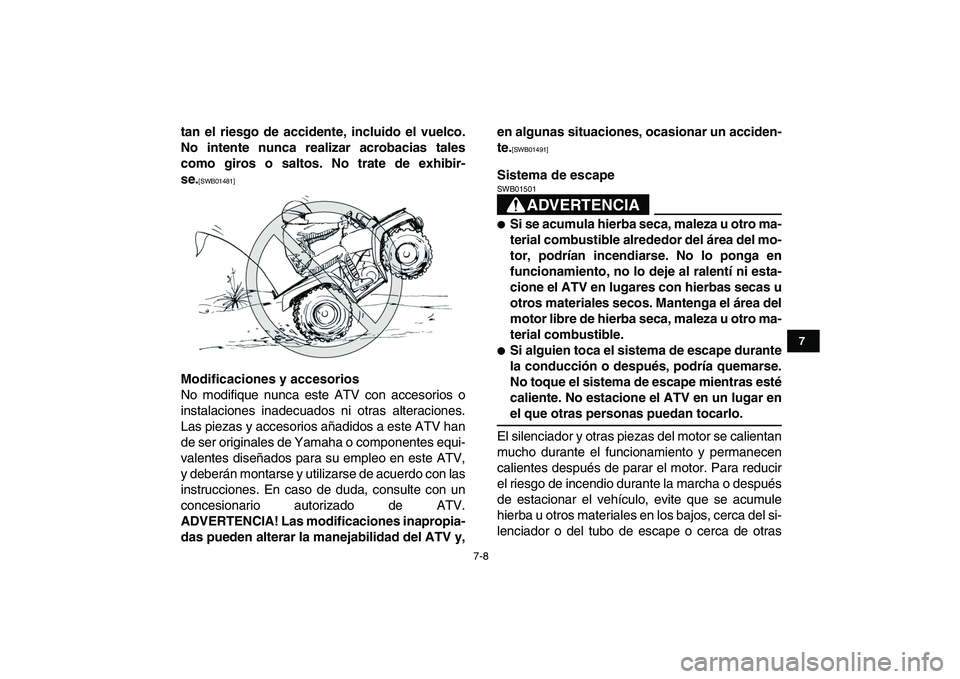 YAMAHA GRIZZLY 125 2011  Manuale de Empleo (in Spanish)  
7-8 
1
2
3
4
5
67
8
9
10
11
 
tan el riesgo de accidente, incluido el vuelco.
No intente nunca realizar acrobacias tales
como giros o saltos. No trate de exhibir-
se. 
[SWB01481] 
Modificaciones y a