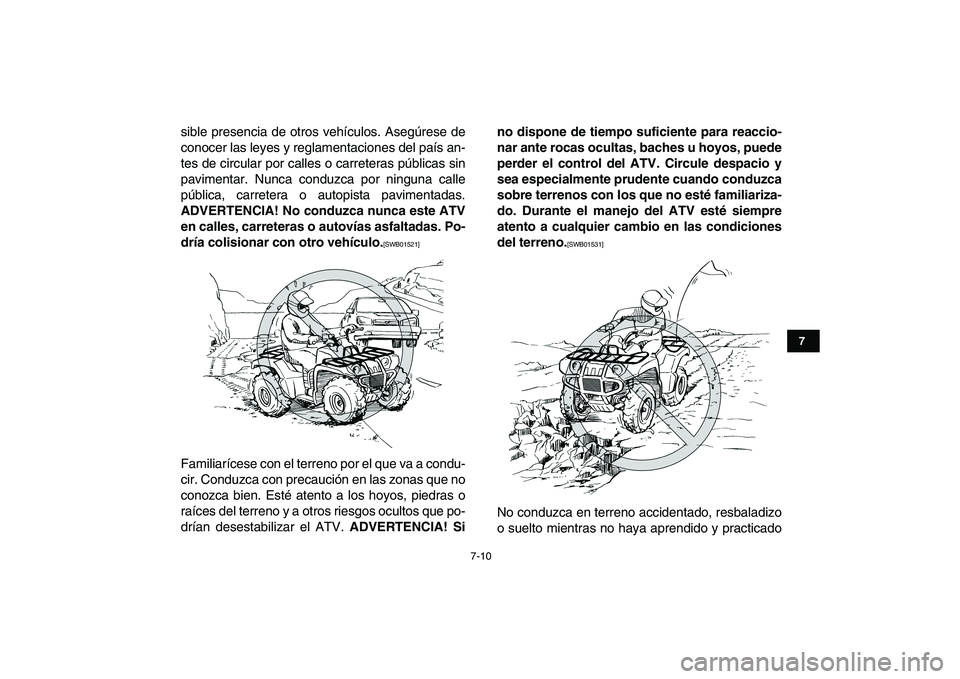 YAMAHA GRIZZLY 125 2011  Manuale de Empleo (in Spanish)  
7-10 
1
2
3
4
5
67
8
9
10
11
 
sible presencia de otros vehículos. Asegúrese de
conocer las leyes y reglamentaciones del país an-
tes de circular por calles o carreteras públicas sin
pavimentar.