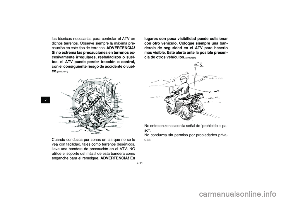 YAMAHA GRIZZLY 125 2011  Manuale de Empleo (in Spanish)  
7-11 
1
2
3
4
5
67
8
9
10
11
 
las técnicas necesarias para controlar el ATV en
dichos terrenos. Observe siempre la máxima pre-
caución en este tipo de terrenos.  
ADVERTENCIA!
Si no extrema las 