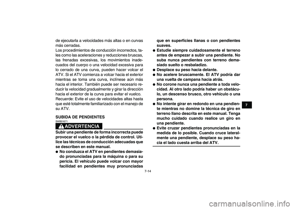 YAMAHA GRIZZLY 125 2011  Manuale de Empleo (in Spanish)  
7-14 
1
2
3
4
5
67
8
9
10
11
 
de ejecutarla a velocidades más altas o en curvas
más cerradas.
Los procedimientos de conducción incorrectos, ta-
les como las aceleraciones y reducciones bruscas,
