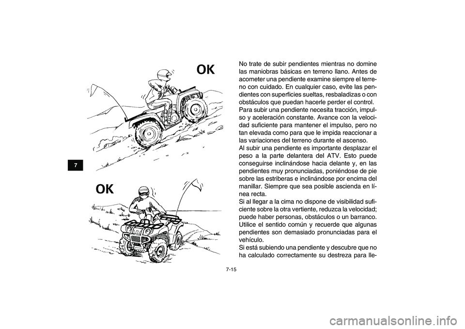 YAMAHA GRIZZLY 125 2011  Manuale de Empleo (in Spanish)  
7-15 
1
2
3
4
5
67
8
9
10
11
 
No trate de subir pendientes mientras no domine
las maniobras básicas en terreno llano. Antes de
acometer una pendiente examine siempre el terre-
no con cuidado. En c