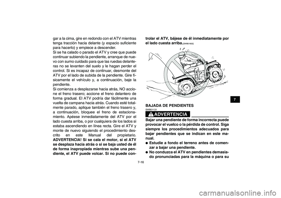 YAMAHA GRIZZLY 125 2011  Manuale de Empleo (in Spanish)  
7-16 
1
2
3
4
5
67
8
9
10
11
 
gar a la cima, gire en redondo con el ATV mientras
tenga tracción hacia delante (y espacio suficiente
para hacerlo) y empiece a descender.
Si se ha calado o parado el