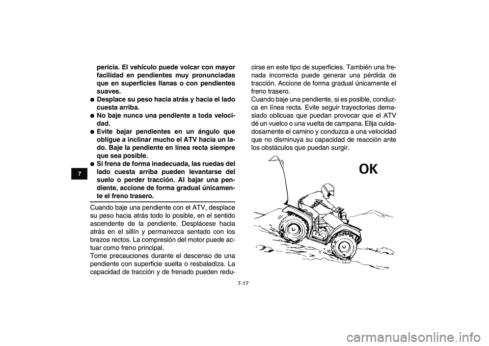 YAMAHA GRIZZLY 125 2011  Manuale de Empleo (in Spanish)  
7-17 
1
2
3
4
5
67
8
9
10
11
 
pericia. El vehículo puede volcar con mayor
facilidad en pendientes muy pronunciadas
que en superficies llanas o con pendientes
suaves. 
 
Desplace su peso hacia atr
