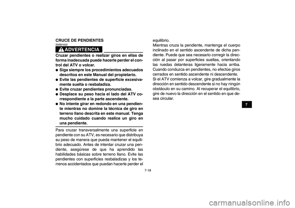 YAMAHA GRIZZLY 125 2011  Manuale de Empleo (in Spanish)  
7-18 
1
2
3
4
5
67
8
9
10
11
 
CRUCE DE PENDIENTES
ADVERTENCIA
 
SWB01632  
Cruzar pendientes o realizar giros en ellas de
forma inadecuada puede hacerle perder el con-
trol del ATV o volcar. 
 
Si