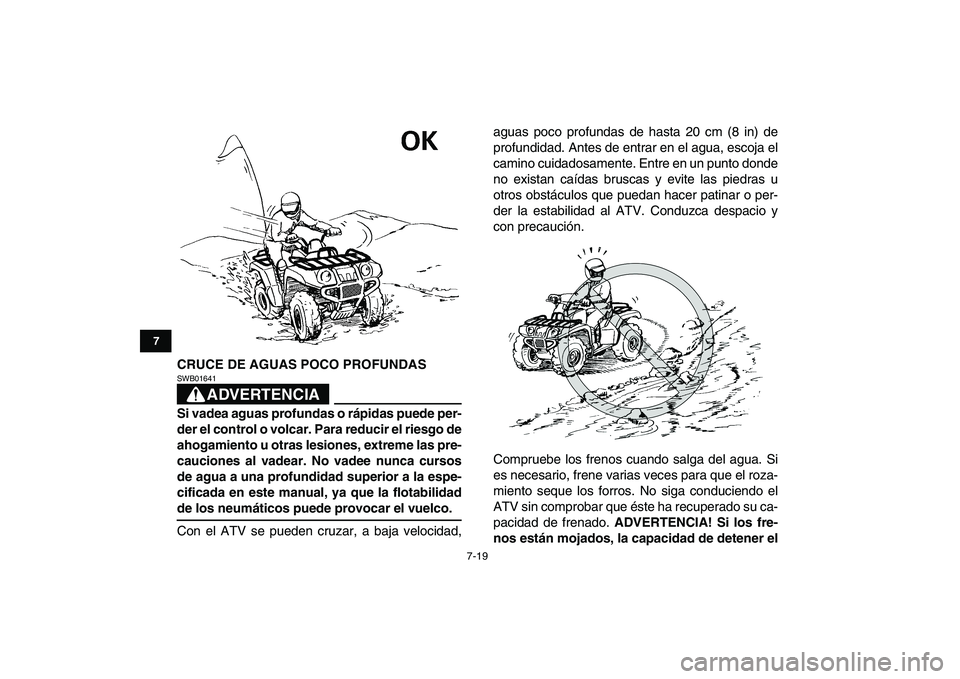 YAMAHA GRIZZLY 125 2011  Manuale de Empleo (in Spanish)  
7-19 
1
2
3
4
5
67
8
9
10
11
 
CRUCE DE AGUAS POCO PROFUNDAS
ADVERTENCIA
 
SWB01641  
Si vadea aguas profundas o rápidas puede per-
der el control o volcar. Para reducir el riesgo de
ahogamiento u 