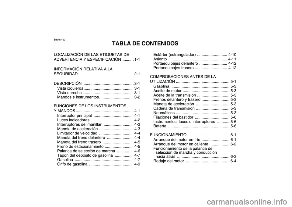 YAMAHA GRIZZLY 125 2011 Manuale de Empleo (in Spanish)
SBU17420
TABLA DE CONTENIDOS
LOCALIZACIÓN DE LAS ETIQUETAS DE
ADVERTENCIA Y ESPECIFICACIÓN .......... 1-1
INFORMACIÓN RELATIVA A LA
SEGURIDAD ................................................ YAMAHA GRIZZLY 125 2011 Manuale de Empleo (in Spanish)
SBU17420
TABLA DE CONTENIDOS
LOCALIZACIÓN DE LAS ETIQUETAS DE
ADVERTENCIA Y ESPECIFICACIÓN .......... 1-1
INFORMACIÓN RELATIVA A LA
SEGURIDAD ................................................