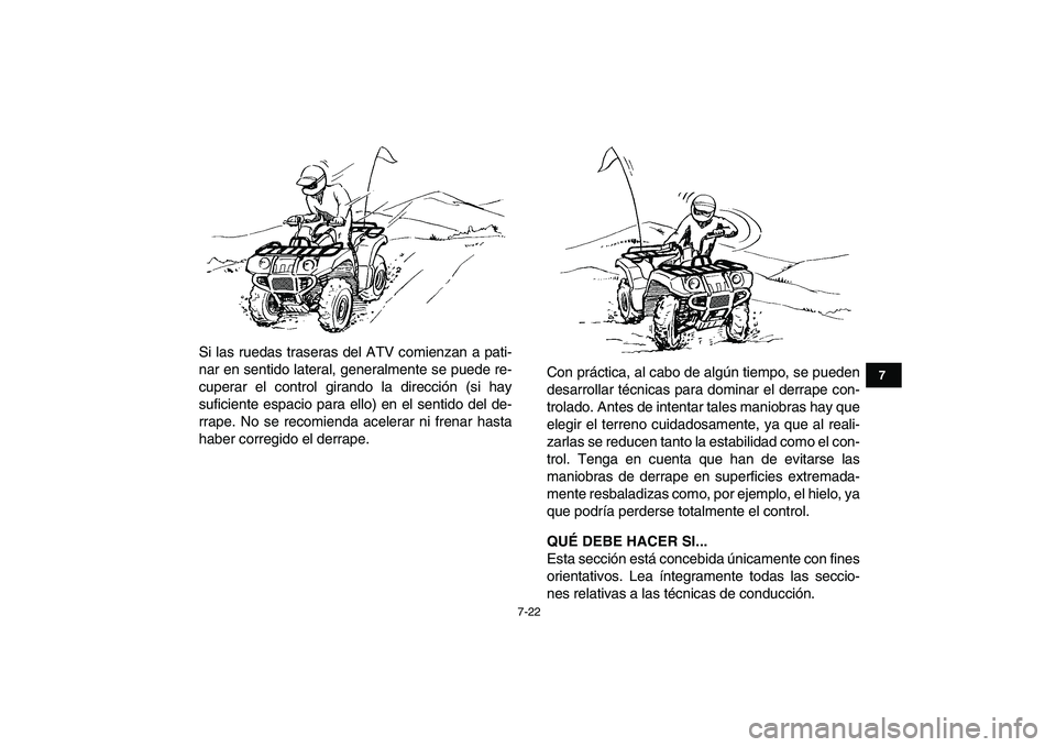YAMAHA GRIZZLY 125 2011  Manuale de Empleo (in Spanish)  
7-22 
1
2
3
4
5
67
8
9
10
11
 
Si las ruedas traseras del ATV comienzan a pati-
nar en sentido lateral, generalmente se puede re-
cuperar el control girando la dirección (si hay
suficiente espacio 