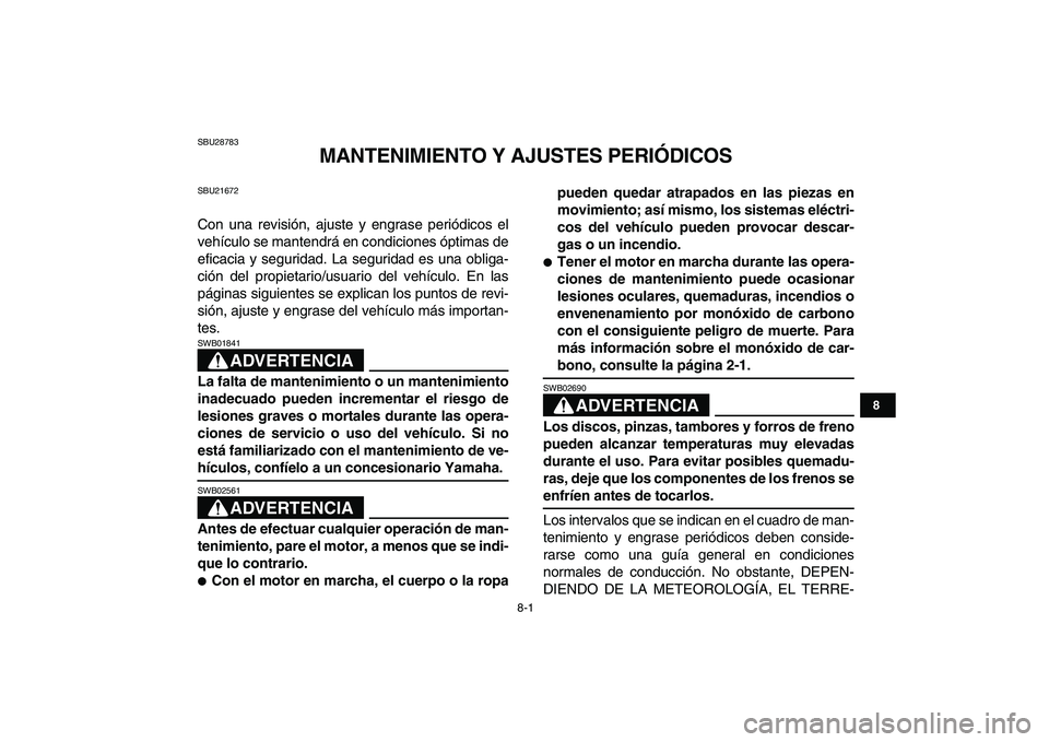 YAMAHA GRIZZLY 125 2011  Manuale de Empleo (in Spanish)  
8-1 
1
2
3
4
5
6
78
9
10
11
 
SBU28783 
MANTENIMIENTO Y AJUSTES PERIÓDICOS 
SBU21672 
Con una revisión, ajuste y engrase periódicos el
vehículo se mantendrá en condiciones óptimas de
eficacia 
