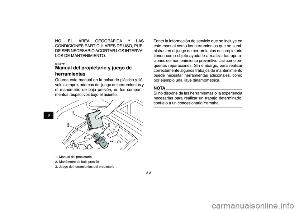 YAMAHA GRIZZLY 125 2011  Manuale de Empleo (in Spanish)  
8-2 
1
2
3
4
5
6
78
9
10
11
 
NO, EL ÁREA GEOGRÁFICA Y LAS
CONDICIONES PARTICULARES DE USO, PUE-
DE SER NECESARIO ACORTAR LOS INTERVA-
LOS DE MANTENIMIENTO. 
SBU27111 
Manual del propietario y jue