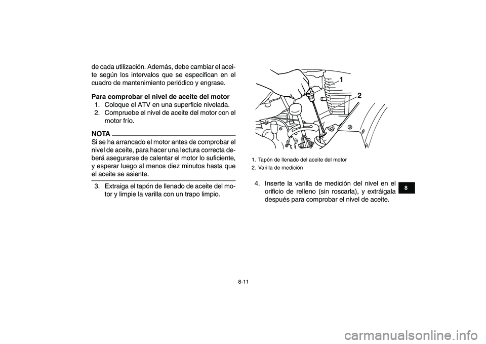 YAMAHA GRIZZLY 125 2011 Manuale de Empleo (in Spanish)
8-11
1
2
3
4
5
6
78
9
10
11
de cada utilización. Además, debe cambiar el acei-
te según los intervalos que se especifican en el
cuadro de mantenimiento periódico y engrase.
Para comprobar el YAMAHA GRIZZLY 125 2011 Manuale de Empleo (in Spanish)
8-11
1
2
3
4
5
6
78
9
10
11
de cada utilización. Además, debe cambiar el acei-
te según los intervalos que se especifican en el
cuadro de mantenimiento periódico y engrase.
Para comprobar el