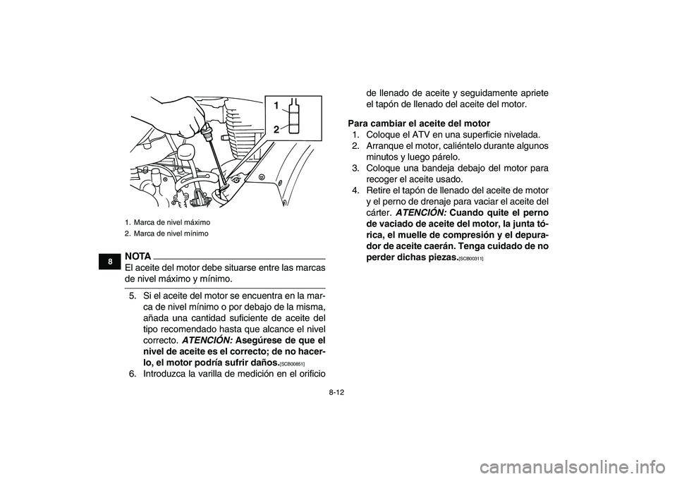 YAMAHA GRIZZLY 125 2011 Manuale de Empleo (in Spanish)
8-12
1
2
3
4
5
6
78
9
10
11
NOTA
El aceite del motor debe situarse entre las marcas
de nivel máximo y mínimo.
5. Si el aceite del motor se encuentra en la mar-
ca de nivel mínimo o por debajo YAMAHA GRIZZLY 125 2011 Manuale de Empleo (in Spanish)
8-12
1
2
3
4
5
6
78
9
10
11
NOTA
El aceite del motor debe situarse entre las marcas
de nivel máximo y mínimo.
5. Si el aceite del motor se encuentra en la mar-
ca de nivel mínimo o por debajo