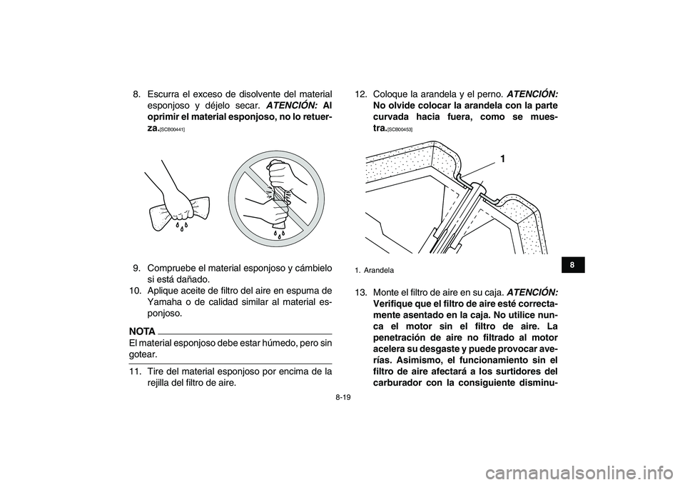 YAMAHA GRIZZLY 125 2011  Manuale de Empleo (in Spanish)  
8-19 
1
2
3
4
5
6
78
9
10
11
 
8. Escurra el exceso de disolvente del material
esponjoso y déjelo secar.  
ATENCIÓN: 
 Al
oprimir el material esponjoso, no lo retuer-
za. 
[SCB00441] 
 
9. Comprue