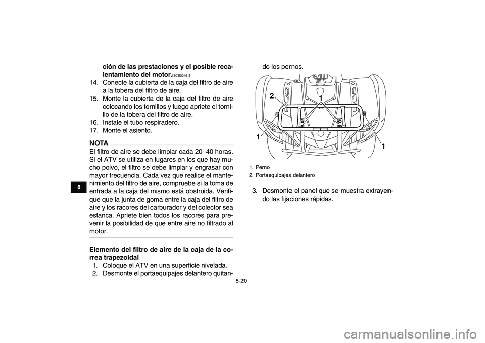 YAMAHA GRIZZLY 125 2011  Manuale de Empleo (in Spanish)  
8-20 
1
2
3
4
5
6
78
9
10
11
 
ción de las prestaciones y el posible reca-
lentamiento del motor. 
[SCB00461] 
 
14. Conecte la cubierta de la caja del filtro de aire
a la tobera del filtro de aire