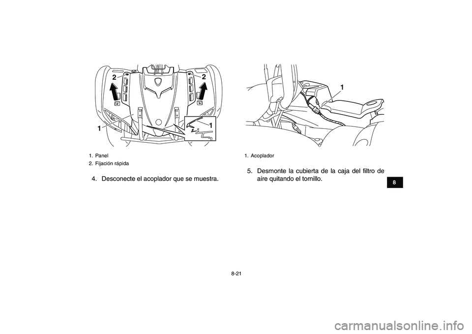 YAMAHA GRIZZLY 125 2011 Manuale de Empleo (in Spanish)
8-21
1
2
3
4
5
6
78
9
10
11
4. Desconecte el acoplador que se muestra.5. Desmonte la cubierta de la caja del filtro de
aire quitando el tornillo.
1. Panel
2. Fijación rápida
122
1
1. Acoplad YAMAHA GRIZZLY 125 2011 Manuale de Empleo (in Spanish)
8-21
1
2
3
4
5
6
78
9
10
11
4. Desconecte el acoplador que se muestra.5. Desmonte la cubierta de la caja del filtro de
aire quitando el tornillo.
1. Panel
2. Fijación rápida
122
1
1. Acoplad