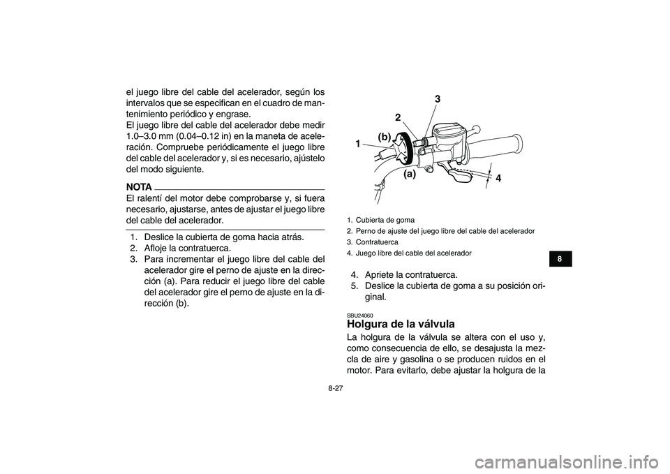 YAMAHA GRIZZLY 125 2011 Manuale de Empleo (in Spanish)
8-27
1
2
3
4
5
6
78
9
10
11
el juego libre del cable del acelerador, según los
intervalos que se especifican en el cuadro de man-
tenimiento periódico y engrase.
El juego libre del cable del ac YAMAHA GRIZZLY 125 2011 Manuale de Empleo (in Spanish)
8-27
1
2
3
4
5
6
78
9
10
11
el juego libre del cable del acelerador, según los
intervalos que se especifican en el cuadro de man-
tenimiento periódico y engrase.
El juego libre del cable del ac