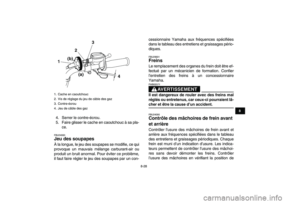 YAMAHA GRIZZLY 125 2011 Notices Demploi (in French)
8-28
1
2
3
4
5
6
78
9
10
11
4. Serrer le contre-écrou.
5. Faire glisser le cache en caoutchouc à sa pla-
ce.
FBU24060
Jeu des soupapes
À la longue, le jeu des soupapes se modifie, ce qui
p YAMAHA GRIZZLY 125 2011 Notices Demploi (in French)
8-28
1
2
3
4
5
6
78
9
10
11
4. Serrer le contre-écrou.
5. Faire glisser le cache en caoutchouc à sa pla-
ce.
FBU24060
Jeu des soupapes
À la longue, le jeu des soupapes se modifie, ce qui
p