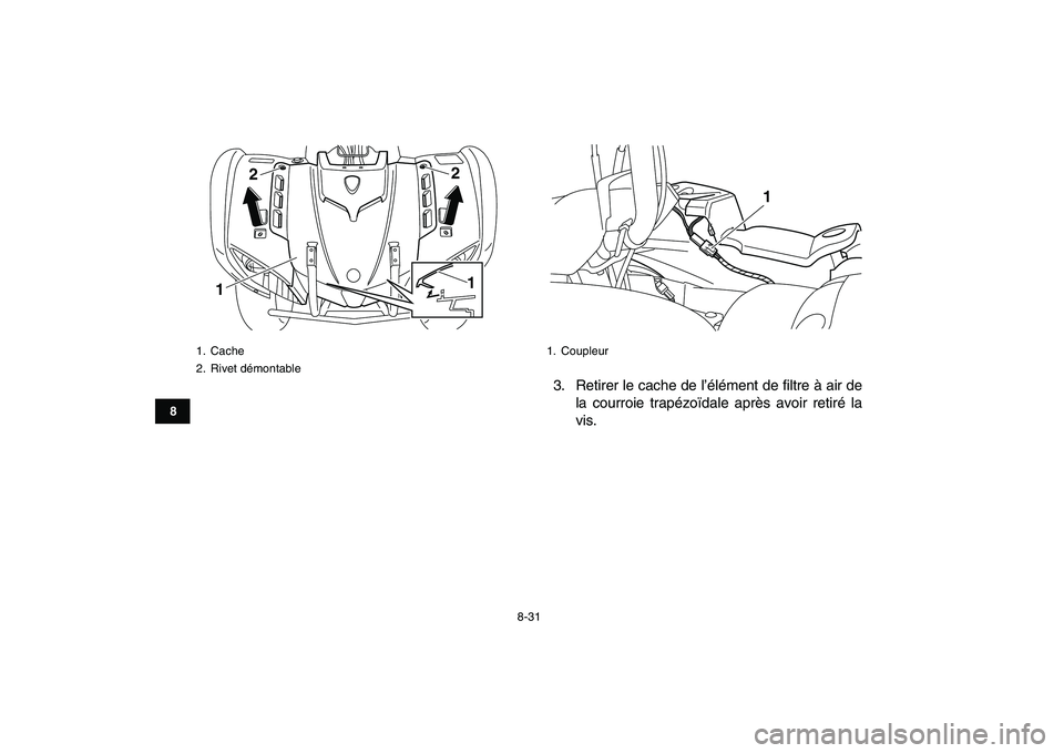 YAMAHA GRIZZLY 125 2011 Notices Demploi (in French)
8-31
1
2
3
4
5
6
78
9
10
11
3. Retirer le cache de l’élément de filtre à air de
la courroie trapézoïdale après avoir retiré la
vis.
1. Cache
2. Rivet démontable
122
1
1. Coupleur
1 YAMAHA GRIZZLY 125 2011 Notices Demploi (in French)
8-31
1
2
3
4
5
6
78
9
10
11
3. Retirer le cache de l’élément de filtre à air de
la courroie trapézoïdale après avoir retiré la
vis.
1. Cache
2. Rivet démontable
122
1
1. Coupleur
1