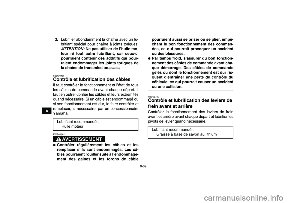 YAMAHA GRIZZLY 125 2011  Notices Demploi (in French)  
8-39 
1
2
3
4
5
6
78
9
10
11
 
3. Lubrifier abondamment la chaîne avec un lu-
brifiant spécial pour chaîne à joints toriques. 
ATTENTION: 
 Ne pas utiliser de l’huile mo-
teur ni tout autre lu