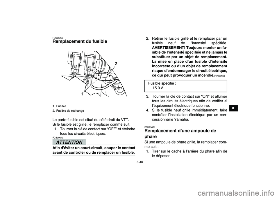 YAMAHA GRIZZLY 125 2011  Notices Demploi (in French)  
8-46 
1
2
3
4
5
6
78
9
10
11
 
FBU25263 
Remplacement du fusible  
Le porte-fusible est situé du côté droit du VTT.
Si le fusible est grillé, le remplacer comme suit.
1. Tourner la clé de conta