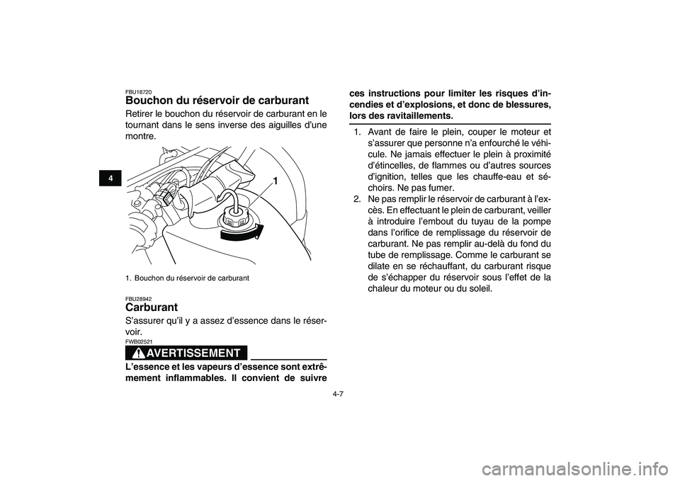 YAMAHA GRIZZLY 125 2011  Notices Demploi (in French)  
4-7 
1
2
34
5
6
7
8
9
10
11
 
FBU18720 
Bouchon du réservoir de carburant  
Retirer le bouchon du réservoir de carburant en le
tournant dans le sens inverse des aiguilles d’une
montre. 
FBU28942
