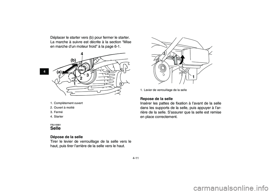 YAMAHA GRIZZLY 125 2011  Notices Demploi (in French)  
4-11 
1
2
34
5
6
7
8
9
10
11
 
Déplacer le starter vers (b) pour fermer le starter.
La marche à suivre est décrite à la section “Mise
en marche d’un moteur froid” à la page 6-1. 
FBU18881