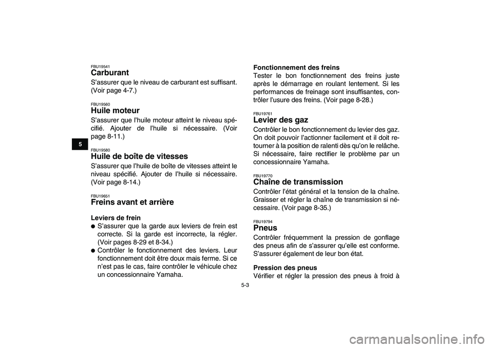 YAMAHA GRIZZLY 125 2011  Notices Demploi (in French)  
5-3 
1
2
3
45
6
7
8
9
10
11
 
FBU19541 
Carburant  
S’assurer que le niveau de carburant est suffisant.
(Voir page 4-7.) 
FBU19560 
Huile moteur  
S’assurer que l’huile moteur atteint le nivea