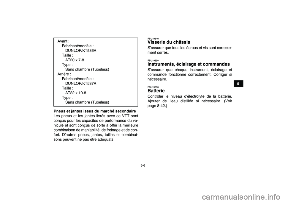 YAMAHA GRIZZLY 125 2011  Notices Demploi (in French)  
5-6 
1
2
3
45
6
7
8
9
10
11
 
Pneus et jantes issus du marché secondaire 
Les pneus et les jantes livrés avec ce VTT sont
conçus pour les capacités de performance du vé-
hicule et sont conçus 