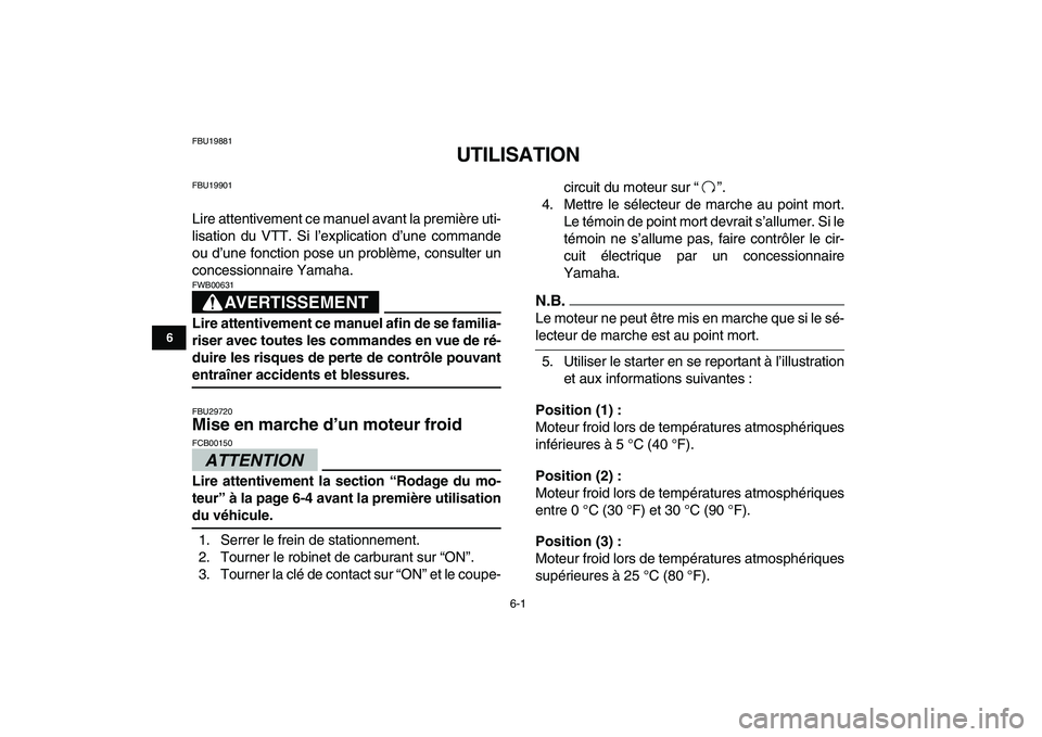 YAMAHA GRIZZLY 125 2011  Notices Demploi (in French)  
6-1 
1
2
3
4
56
7
8
9
10
11
 
FBU19881 
UTILISATION 
FBU19901 
Lire attentivement ce manuel avant la première uti-
lisation du VTT. Si l’explication d’une commande
ou d’une fonction pose un p