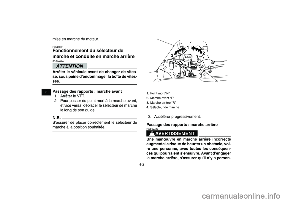 YAMAHA GRIZZLY 125 2011  Notices Demploi (in French)  
6-3 
1
2
3
4
56
7
8
9
10
11
 
mise en marche du moteur. 
FBU20361 
Fonctionnement du sélecteur de 
marche et conduite en marche arrière 
ATTENTION
 
FCB00170  
Arrêter le véhicule avant de chang