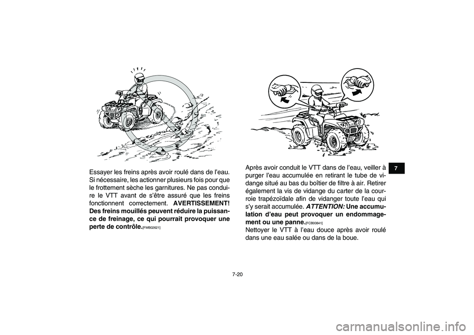 YAMAHA GRIZZLY 125 2011  Notices Demploi (in French)  
7-20 
1
2
3
4
5
67
8
9
10
11
 
Essayer les freins après avoir roulé dans de l’eau.
Si nécessaire, les actionner plusieurs fois pour que
le frottement sèche les garnitures. Ne pas condui-
re le
