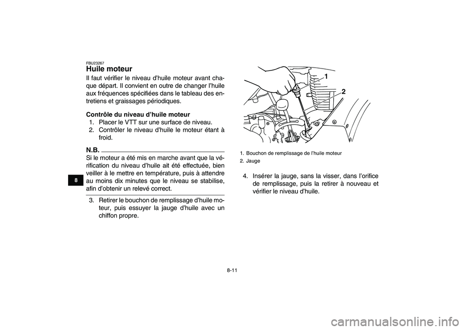 YAMAHA GRIZZLY 125 2011  Notices Demploi (in French)  
8-11 
1
2
3
4
5
6
78
9
10
11
 
FBU23267 
Huile moteur  
Il faut vérifier le niveau d’huile moteur avant cha-
que départ. Il convient en outre de changer l’huile
aux fréquences spécifiées da
