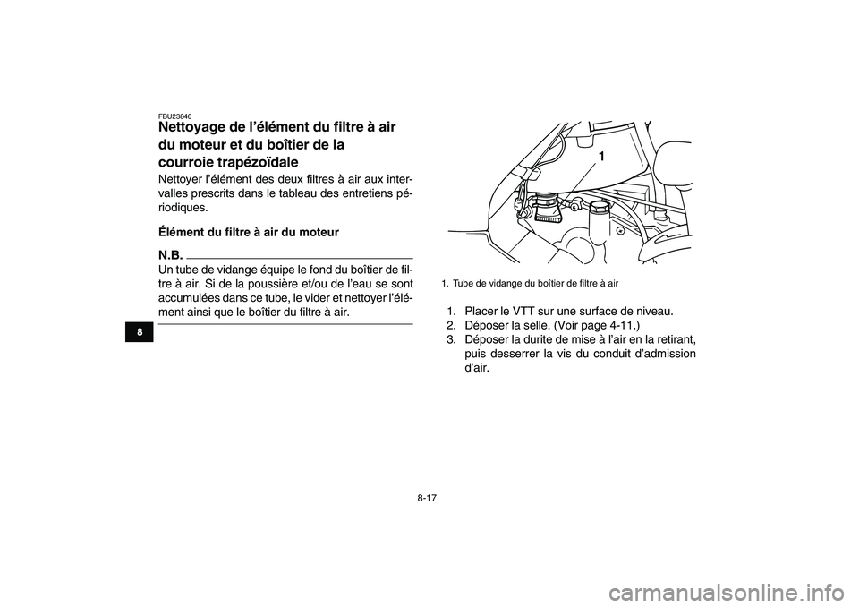 YAMAHA GRIZZLY 125 2011  Notices Demploi (in French)  
8-17 
1
2
3
4
5
6
78
9
10
11
 
FBU23846 
Nettoyage de l’élément du filtre à air 
du moteur et du boîtier de la 
courroie trapézoïdale  
Nettoyer l’élément des deux filtres à air aux int