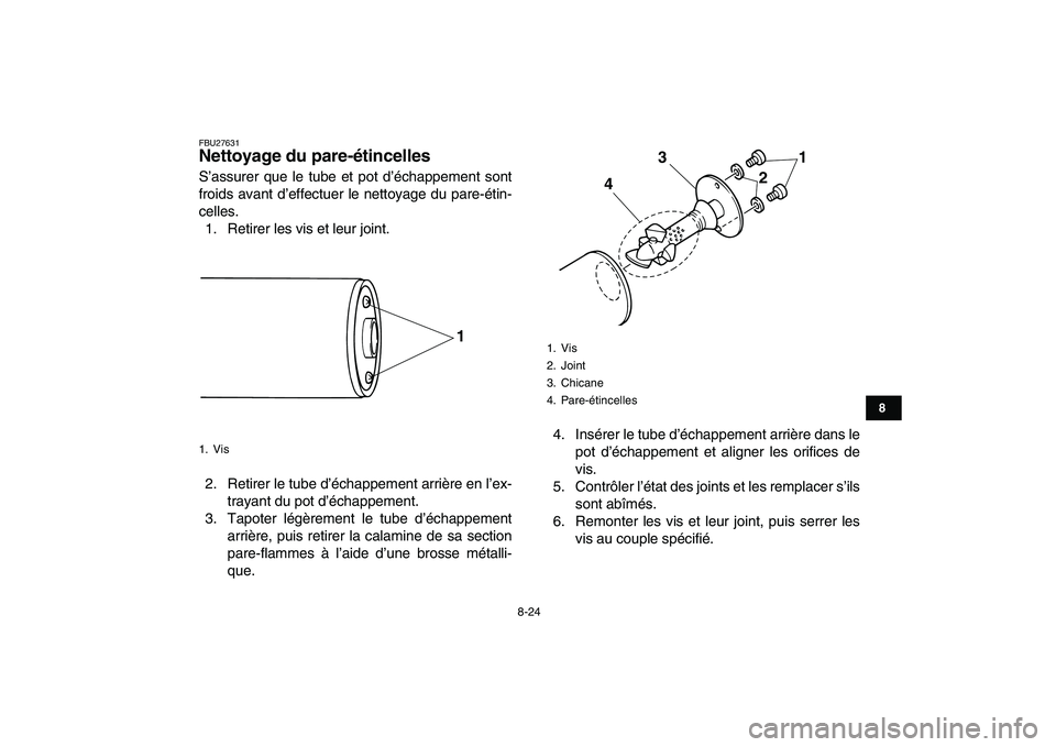 YAMAHA GRIZZLY 125 2011 Notices Demploi (in French)
8-24
1
2
3
4
5
6
78
9
10
11
FBU27631
Nettoyage du pare-étincelles
S’assurer que le tube et pot d’échappement sont
froids avant d’effectuer le nettoyage du pare-étin-
celles.
1. Retire YAMAHA GRIZZLY 125 2011 Notices Demploi (in French)
8-24
1
2
3
4
5
6
78
9
10
11
FBU27631
Nettoyage du pare-étincelles
S’assurer que le tube et pot d’échappement sont
froids avant d’effectuer le nettoyage du pare-étin-
celles.
1. Retire
