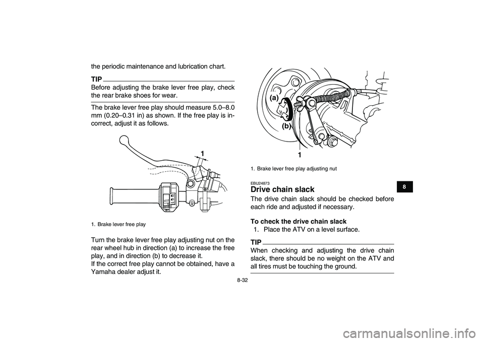 YAMAHA GRIZZLY 125 2010 Owners Manual
8-32
1
2
3
4
5
6
78
9
10
11
the periodic maintenance and lubrication chart.
TIP
Before adjusting the brake lever free play, check
the rear brake shoes for wear.
The brake lever free play shoul YAMAHA GRIZZLY 125 2010 Owners Manual
8-32
1
2
3
4
5
6
78
9
10
11
the periodic maintenance and lubrication chart.
TIP
Before adjusting the brake lever free play, check
the rear brake shoes for wear.
The brake lever free play shoul
