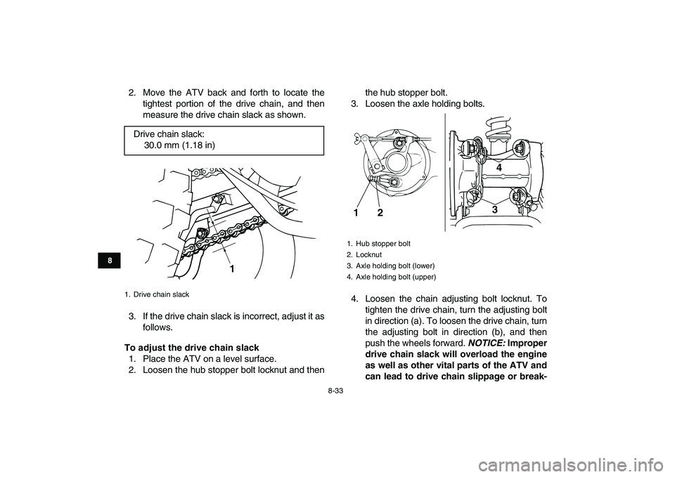 YAMAHA GRIZZLY 125 2010 Owners Manual
8-33
1
2
3
4
5
6
78
9
10
11
2. Move the ATV back and forth to locate the
tightest portion of the drive chain, and then
measure the drive chain slack as shown.
3. If the drive chain slack is incor YAMAHA GRIZZLY 125 2010 Owners Manual
8-33
1
2
3
4
5
6
78
9
10
11
2. Move the ATV back and forth to locate the
tightest portion of the drive chain, and then
measure the drive chain slack as shown.
3. If the drive chain slack is incor