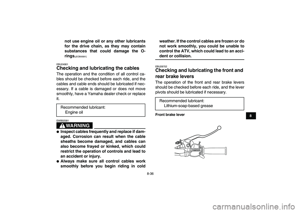 YAMAHA GRIZZLY 125 2010 Owners Manual  
8-36 
1
2
3
4
5
6
78
9
10
11
 
not use engine oil or any other lubricants
for the drive chain, as they may contain
substances that could damage the O-
rings. 
[ECB00581] 
  
EBU24901 
Checking and l
