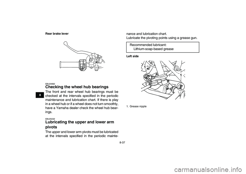 YAMAHA GRIZZLY 125 2010 Owners Manual
8-37
1
2
3
4
5
6
78
9
10
11
Rear brake lever
EBU24962
Checking the wheel hub bearings
The front and rear wheel hub bearings must be
checked at the intervals specified in the periodic
maintenan YAMAHA GRIZZLY 125 2010 Owners Manual
8-37
1
2
3
4
5
6
78
9
10
11
Rear brake lever
EBU24962
Checking the wheel hub bearings
The front and rear wheel hub bearings must be
checked at the intervals specified in the periodic
maintenan