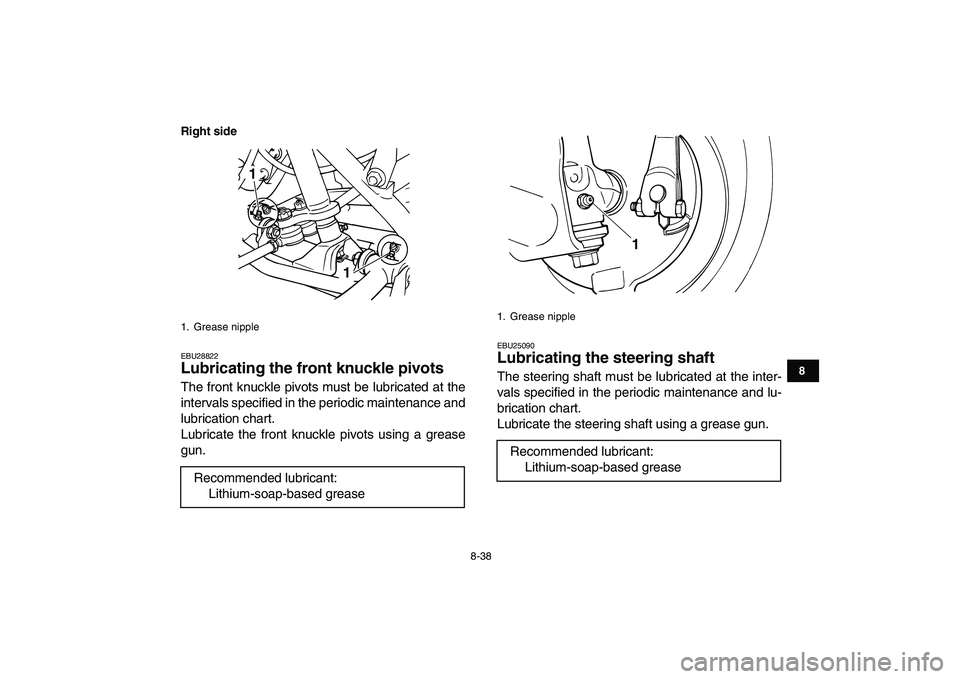 YAMAHA GRIZZLY 125 2010 Owners Manual
8-38
1
2
3
4
5
6
78
9
10
11
Right side
EBU28822
Lubricating the front knuckle pivots
The front knuckle pivots must be lubricated at the
intervals specified in the periodic maintenance and
lubr YAMAHA GRIZZLY 125 2010 Owners Manual
8-38
1
2
3
4
5
6
78
9
10
11
Right side
EBU28822
Lubricating the front knuckle pivots
The front knuckle pivots must be lubricated at the
intervals specified in the periodic maintenance and
lubr
