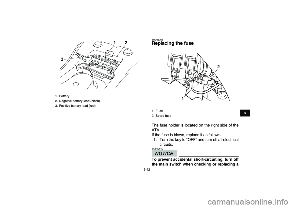 YAMAHA GRIZZLY 125 2010 Owners Manual
8-42
1
2
3
4
5
6
78
9
10
11
EBU25263
Replacing the fuse
The fuse holder is located on the right side of the
ATV.
If the fuse is blown, replace it as follows.
1. Turn the key to “OFF” and t YAMAHA GRIZZLY 125 2010 Owners Manual
8-42
1
2
3
4
5
6
78
9
10
11
EBU25263
Replacing the fuse
The fuse holder is located on the right side of the
ATV.
If the fuse is blown, replace it as follows.
1. Turn the key to “OFF” and t