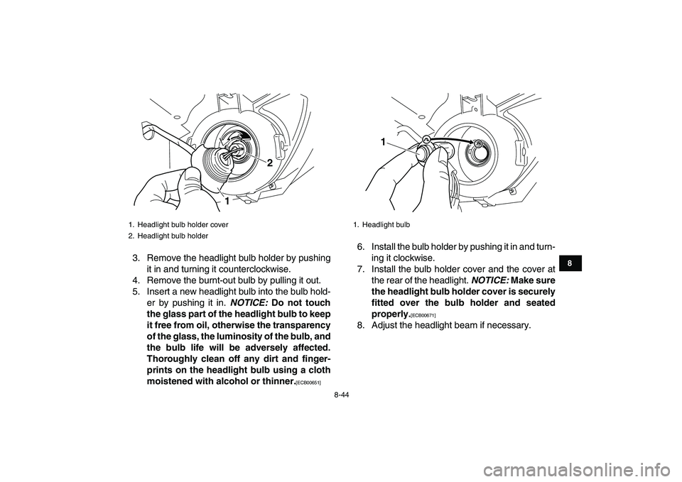 YAMAHA GRIZZLY 125 2010 Owners Manual
8-44
1
2
3
4
5
6
78
9
10
11
3. Remove the headlight bulb holder by pushing
it in and turning it counterclockwise.
4. Remove the burnt-out bulb by pulling it out.
5. Insert a new headlight bulb in YAMAHA GRIZZLY 125 2010 Owners Manual
8-44
1
2
3
4
5
6
78
9
10
11
3. Remove the headlight bulb holder by pushing
it in and turning it counterclockwise.
4. Remove the burnt-out bulb by pulling it out.
5. Insert a new headlight bulb in