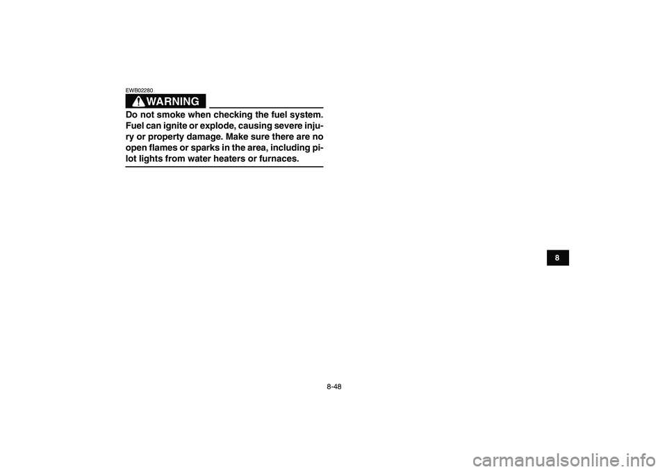 YAMAHA GRIZZLY 125 2010 Owners Manual
8-48
1
2
3
4
5
6
78
9
10
11
WARNING
EWB02280
Do not smoke when checking the fuel system.
Fuel can ignite or explode, causing severe inju-
ry or property damage. Make sure there are no
open flam YAMAHA GRIZZLY 125 2010 Owners Manual
8-48
1
2
3
4
5
6
78
9
10
11
WARNING
EWB02280
Do not smoke when checking the fuel system.
Fuel can ignite or explode, causing severe inju-
ry or property damage. Make sure there are no
open flam