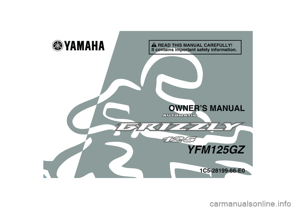 YAMAHA GRIZZLY 125 2010 Owners Manual
This A
1C5-28199-66-E0
YFM125GZ
OWNER’S MANUAL
READ THIS MANUAL CAREFULLY!
It contains important safety information. YAMAHA GRIZZLY 125 2010 Owners Manual
This A
1C5-28199-66-E0
YFM125GZ
OWNER’S MANUAL
READ THIS MANUAL CAREFULLY!
It contains important safety information.