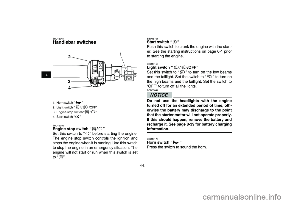 YAMAHA GRIZZLY 125 2010  Owners Manual  
4-2 
1
2
34
5
6
7
8
9
10
11
 
EBU18061 
Handlebar switches  
EBU18080 
Engine stop switch “/”  
Set this switch to “ ” before starting the engine.
The engine stop switch controls the ignitio
