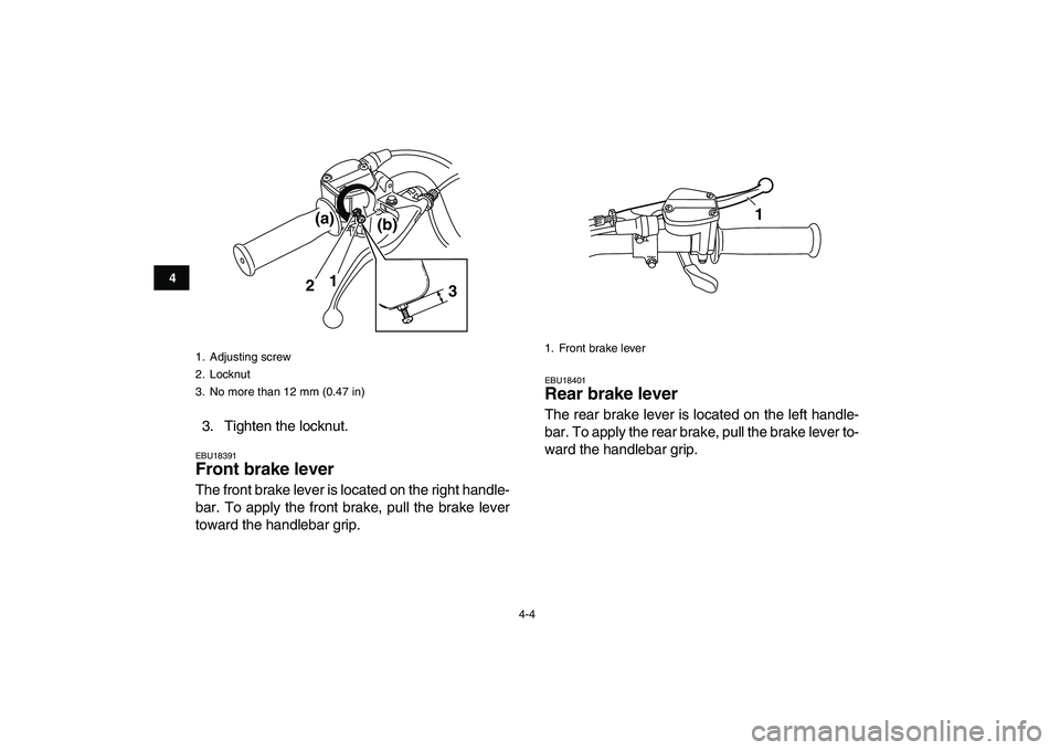 YAMAHA GRIZZLY 125 2010 Owners Manual
4-4
1
2
34
5
6
7
8
9
10
11
3. Tighten the locknut.
EBU18391
Front brake lever
The front brake lever is located on the right handle-
bar. To apply the front brake, pull the brake lever
toward YAMAHA GRIZZLY 125 2010 Owners Manual
4-4
1
2
34
5
6
7
8
9
10
11
3. Tighten the locknut.
EBU18391
Front brake lever
The front brake lever is located on the right handle-
bar. To apply the front brake, pull the brake lever
toward