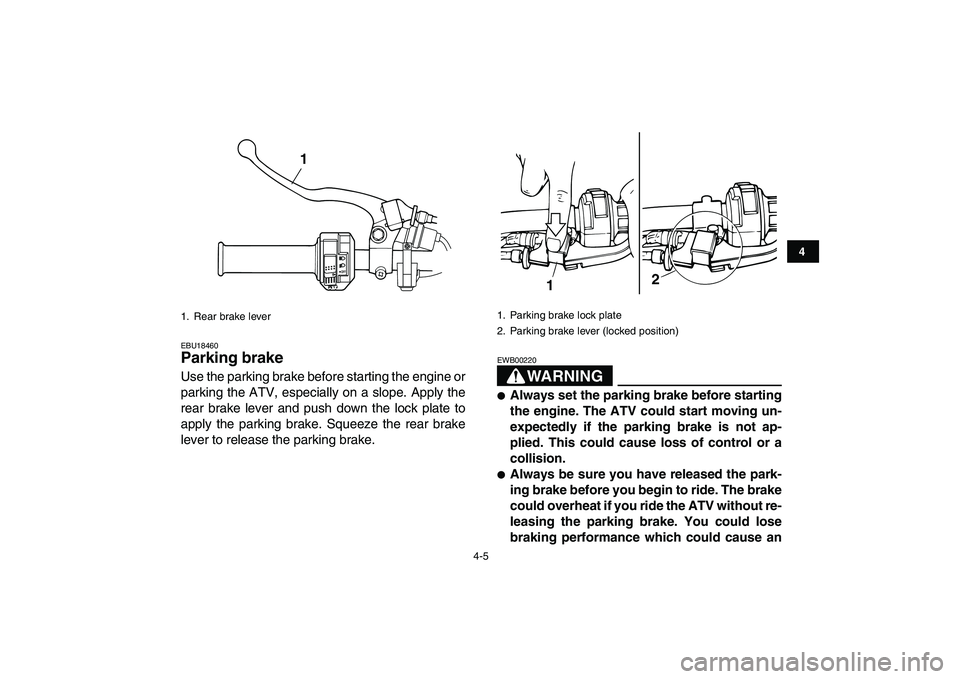 YAMAHA GRIZZLY 125 2010 Owners Manual
4-5
1
2
34
5
6
7
8
9
10
11
EBU18460
Parking brake
Use the parking brake before starting the engine or
parking the ATV, especially on a slope. Apply the
rear brake lever and push down the lock YAMAHA GRIZZLY 125 2010 Owners Manual
4-5
1
2
34
5
6
7
8
9
10
11
EBU18460
Parking brake
Use the parking brake before starting the engine or
parking the ATV, especially on a slope. Apply the
rear brake lever and push down the lock