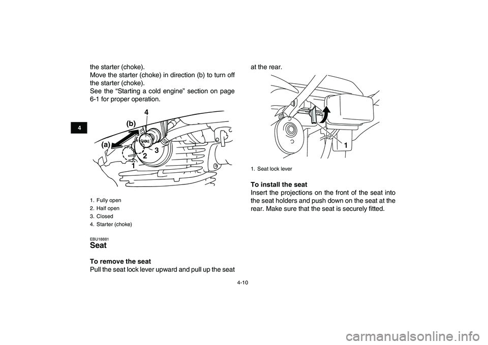 YAMAHA GRIZZLY 125 2010 Owners Guide  
4-10 
1
2
34
5
6
7
8
9
10
11
 
the starter (choke).
Move the starter (choke) in direction (b) to turn off
the starter (choke).
See the “Starting a cold engine” section on page
6-1 for proper ope