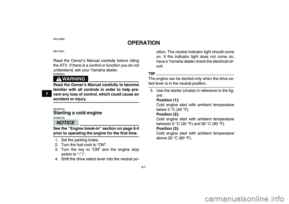 YAMAHA GRIZZLY 125 2010 Owners Guide  
6-1 
1
2
3
4
56
7
8
9
10
11
 
EBU19880 
OPERATION 
EBU19901 
Read the Owner’s Manual carefully before riding
the ATV. If there is a control or function you do not
understand, ask your Yamaha deale